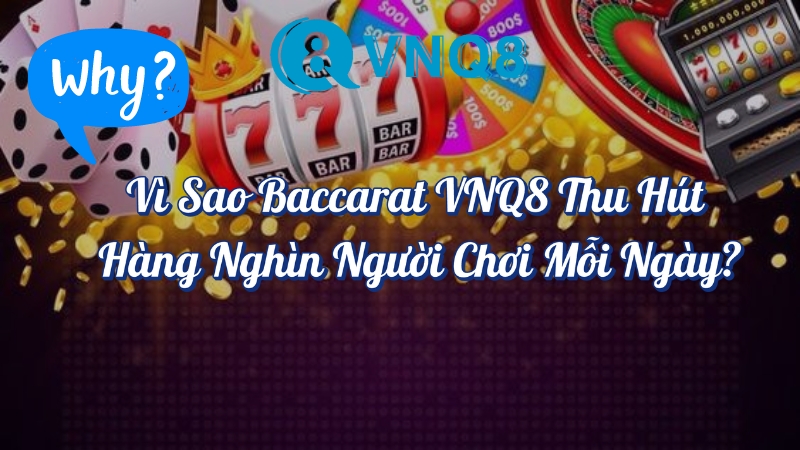 Vì sao baccarat VNQ8 thu hút hàng nghìn người chơi mỗi ngày