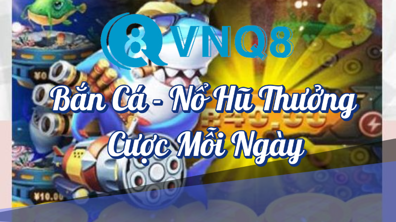 Bắn Cá Nổ Hũ Thưởng Cược Mỗi Ngày