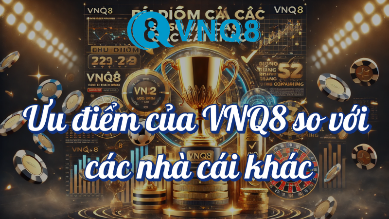 Ưu điểm của VNQ8 so với các nhà cái khác