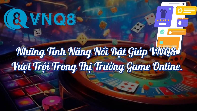 Những tính năng nổi bật giúp VNQ8 vượt trội trong thị trường game online