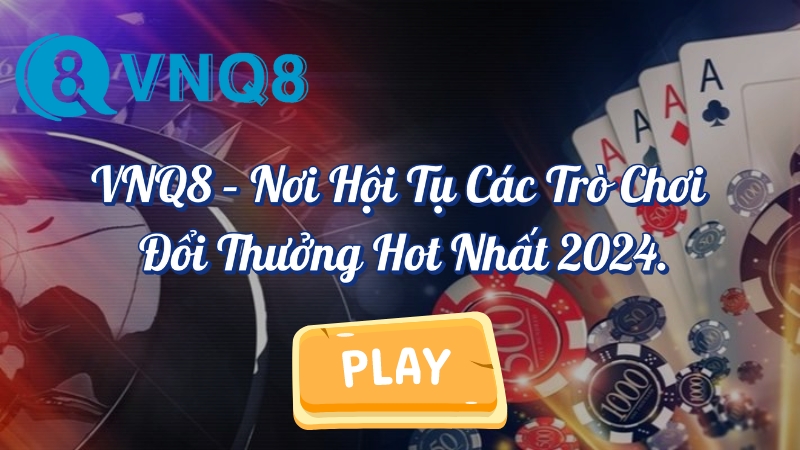 VNQ8 nơi hội tụ các trò chơi đổi thưởng hot nhất 2024