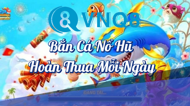 Bắn cá nổ hũ hoàn tiền thua mỗi ngày