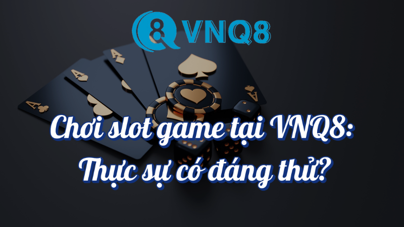 Chơi slot game tại VNQ8 thực sự có đáng thử