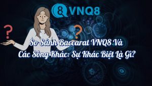 So sánh Baccarat VNQ8 và các sòng bạc khác sự khác biệt là gì?