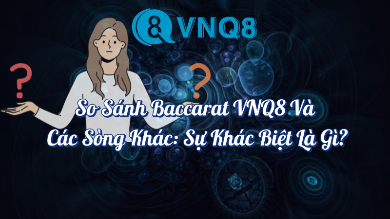 So sánh Baccarat VNQ8 và các sòng bạc khác sự khác biệt là gì?