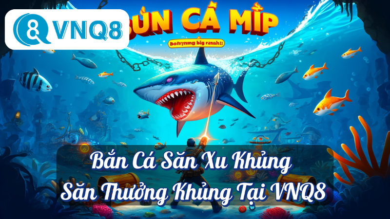 Bắn Cá Săn Xu Khủng - Săn Thưởng Khủng Tại VNQ8