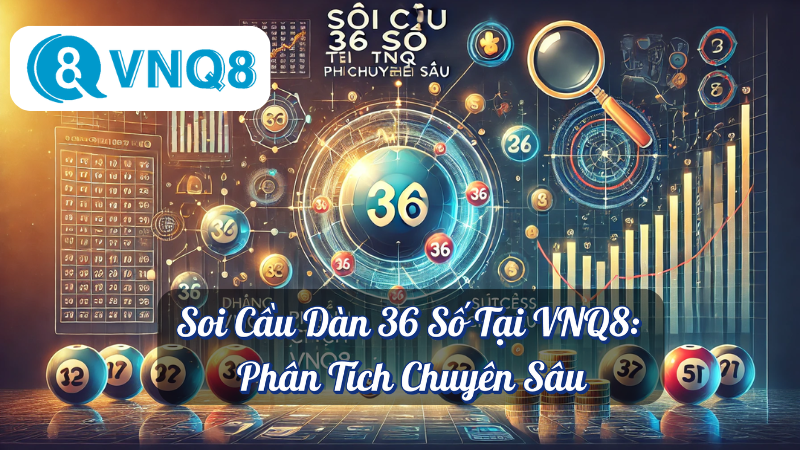 Soi Cầu Dàn 36 Số Tại VNQ8: Phân Tích Chuyên Sâu